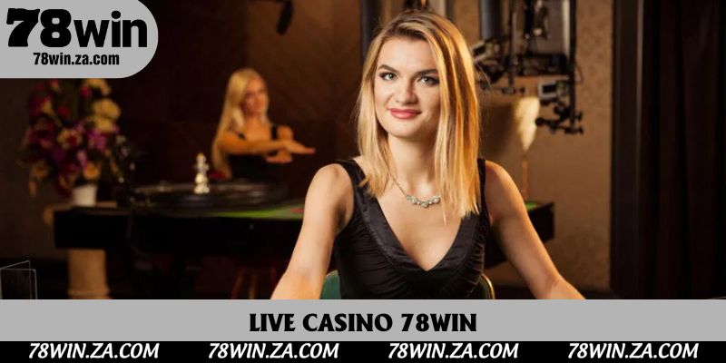 Live Casino 78win Mang Đến Trải Nghiệm Sòng Bài Chân Thật